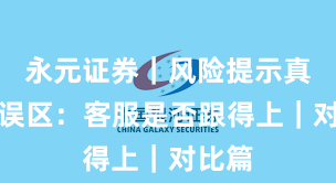 永元证券｜风险提示真相与误区：客服是否跟得上｜对比篇