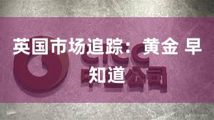 英国市场追踪：黄金 早知道