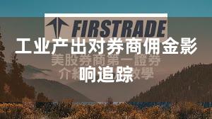 工业产出对券商佣金影响追踪