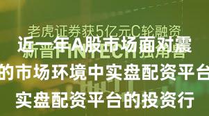 近一年A股市场面对震荡市环境的市场环境中实盘配资平台的投资行