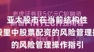 亚太股市在当前结构性行情阶段里中股票配资的风险管理操作指引