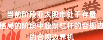 当前阶段亚太股市处于存量博弈格局的阶段中股票杠杆的合规边界机