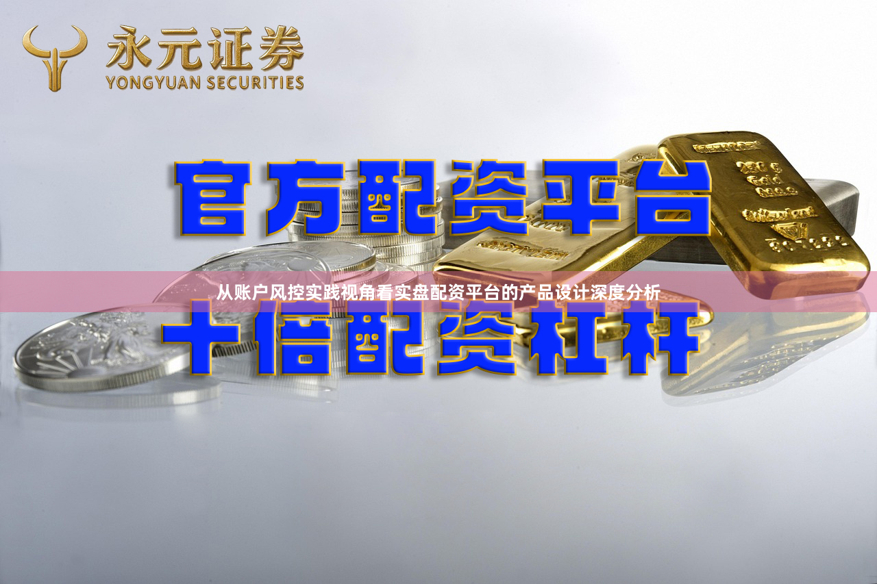 从账户风控实践视角看实盘配资平台的产品设计深度分析