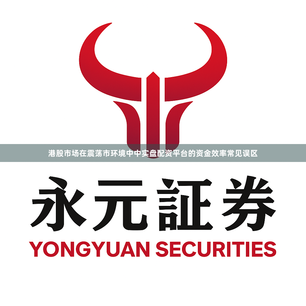 港股市场在震荡市环境中中实盘配资平台的资金效率常见误区