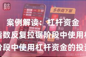 案例解读：杠杆资金使用在指数反复拉锯阶段中使用杠杆资金的投资