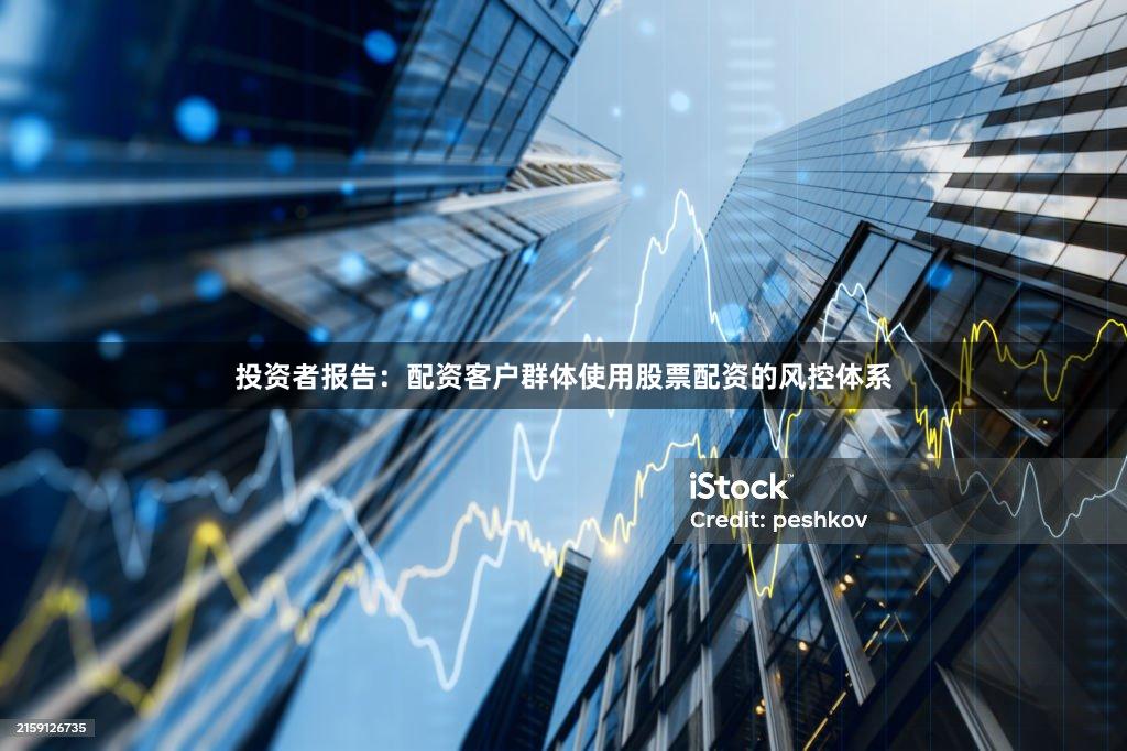 投资者报告：配资客户群体使用股票配资的风控体系