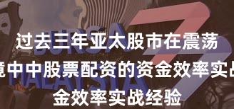 过去三年亚太股市在震荡市环境中中股票配资的资金效率实战经验