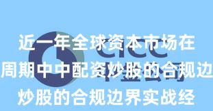 近一年全球资本市场在宽幅震荡周期中中配资炒股的合规边界实战经