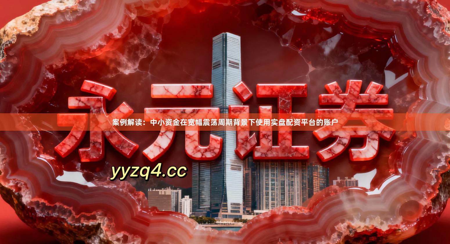 案例解读：中小资金在宽幅震荡周期背景下使用实盘配资平台的账户