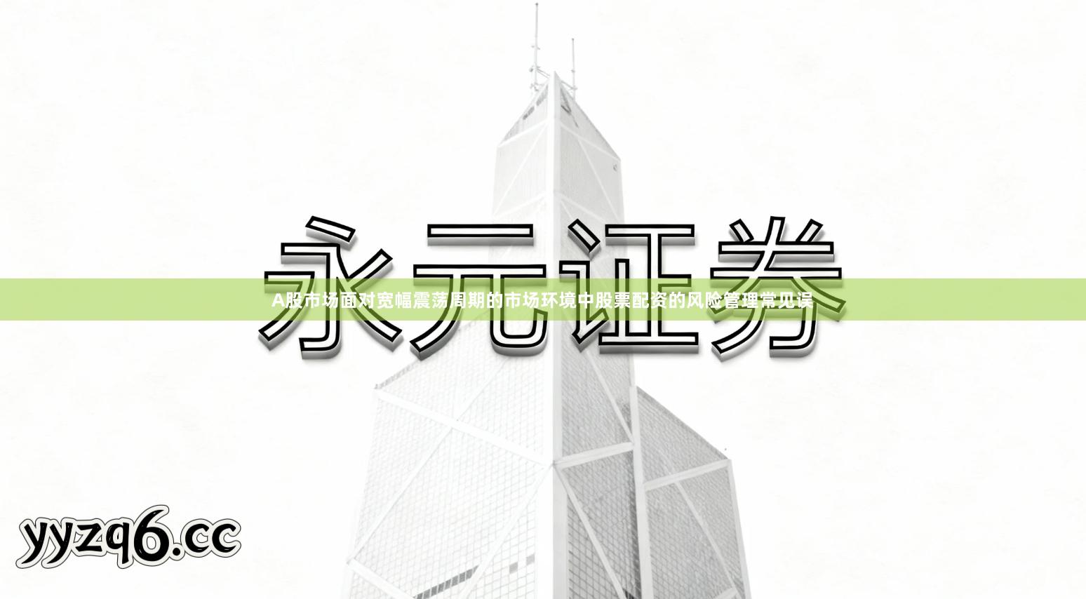 A股市场面对宽幅震荡周期的市场环境中股票配资的风险管理常见误