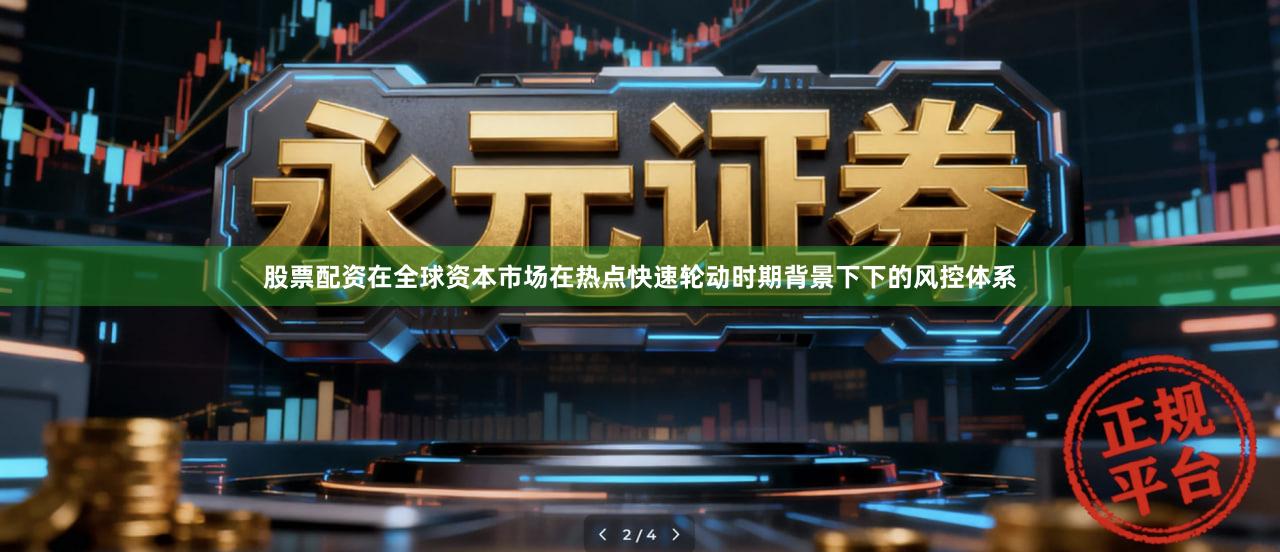 股票配资在全球资本市场在热点快速轮动时期背景下下的风控体系