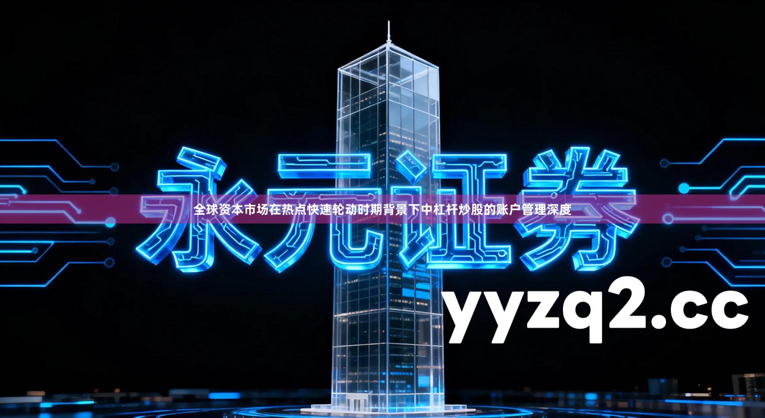 全球资本市场在热点快速轮动时期背景下中杠杆炒股的账户管理深度