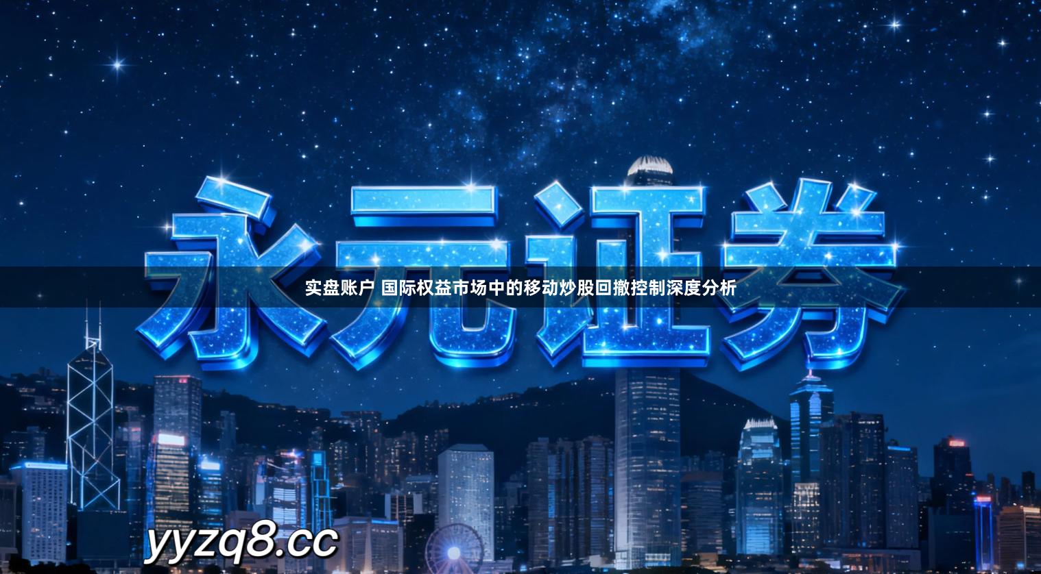 实盘账户 国际权益市场中的移动炒股回撤控制深度分析