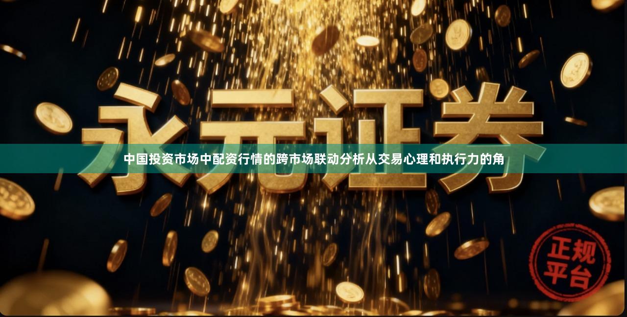 中国投资市场中配资行情的跨市场联动分析从交易心理和执行力的角