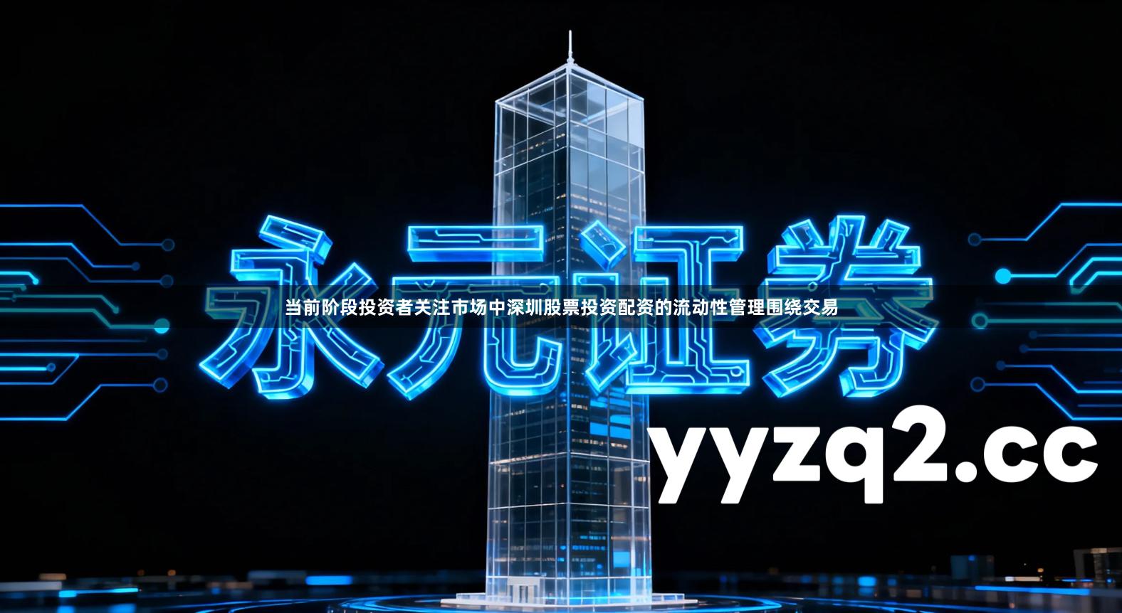 当前阶段投资者关注市场中深圳股票投资配资的流动性管理围绕交易