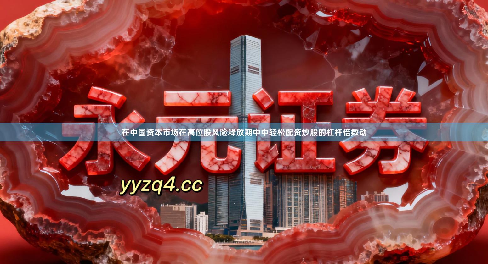 在中国资本市场在高位股风险释放期中中轻松配资炒股的杠杆倍数动