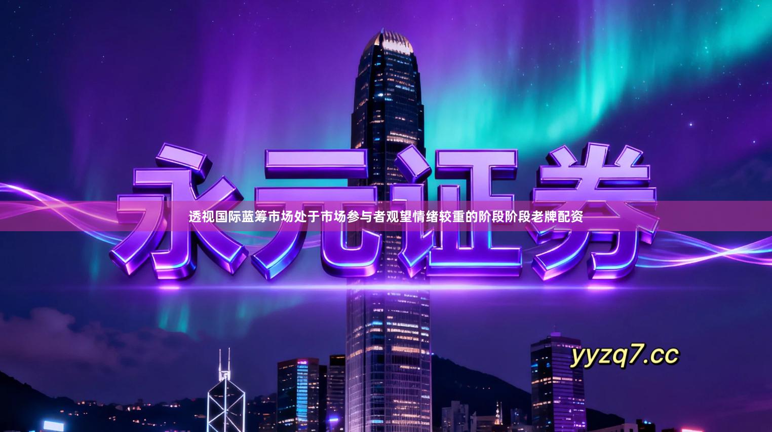 透视国际蓝筹市场处于市场参与者观望情绪较重的阶段阶段老牌配资