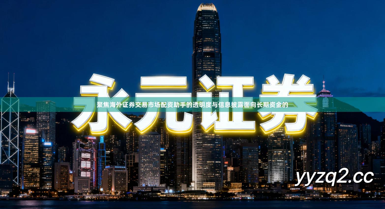 聚焦海外证券交易市场配资助手的透明度与信息披露面向长期资金的