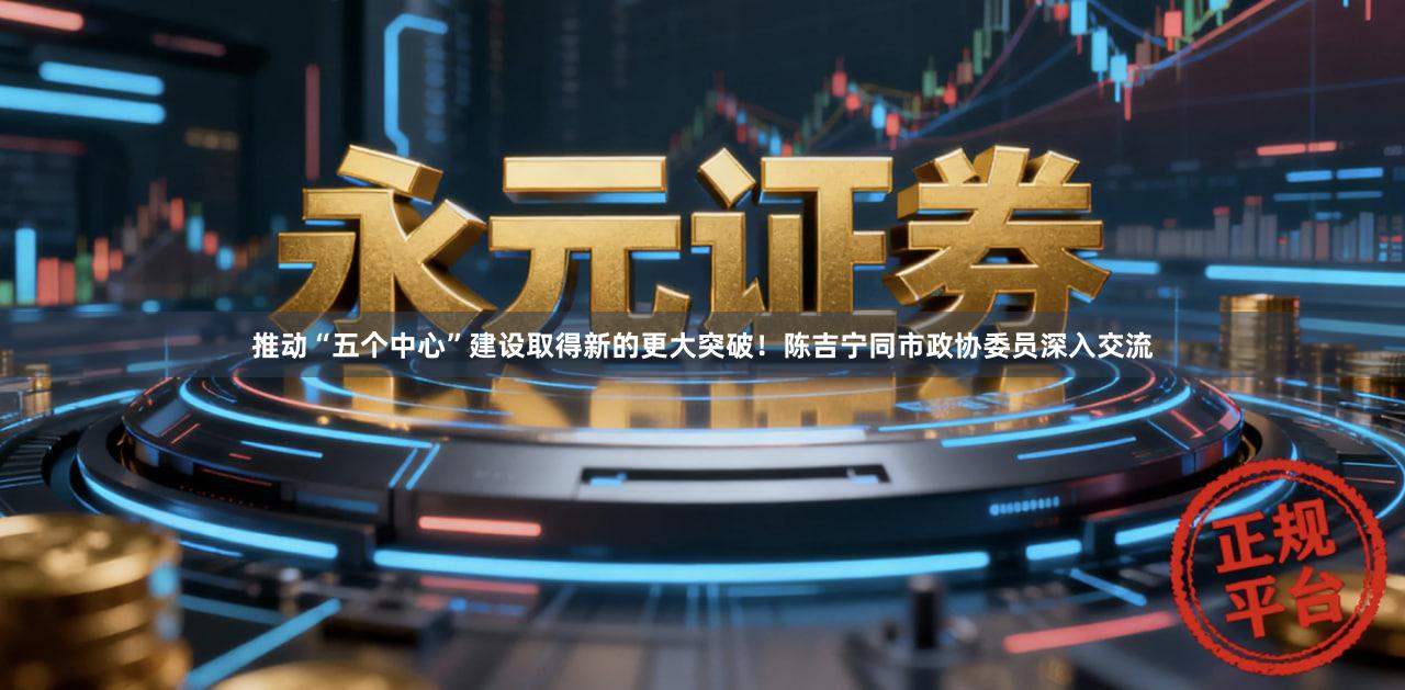 推动“五个中心”建设取得新的更大突破!陈吉宁同市政协委员深入交流