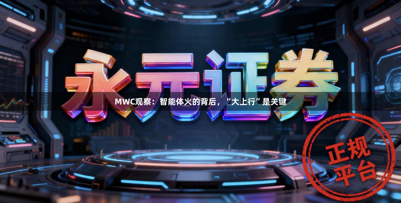 MWC观察：智能体火的背后，“大上行”是关键
